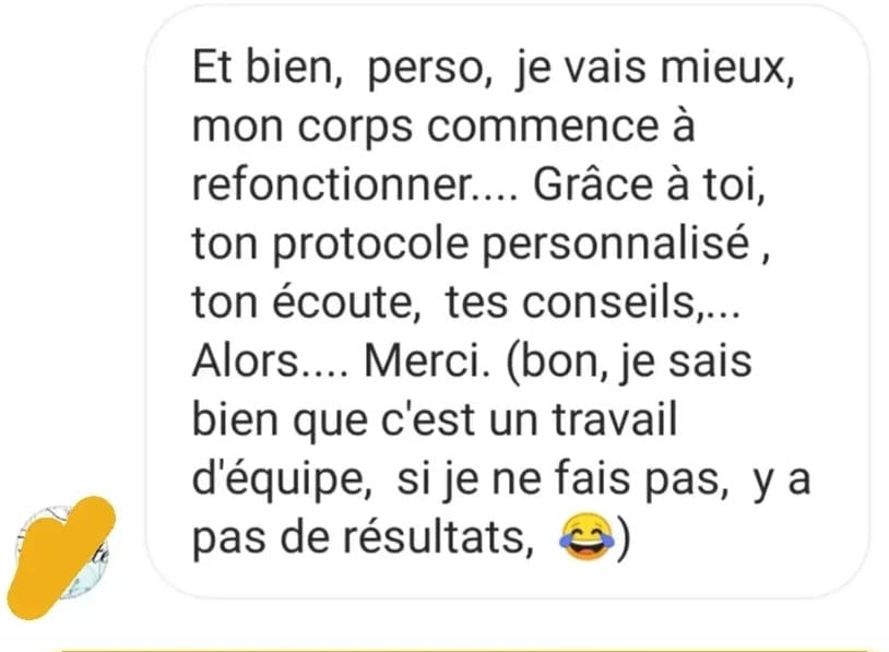Et bien, perso, je vais mieux, mon corps commence à refonctionner.... Grâce à toi, ton protocole personnalisé, ton écoute, tes conseils,... Alors.... Merci. (bon, je sais bien que c'est un travail d'équipe, si je ne fais pas, y a pas de résultats